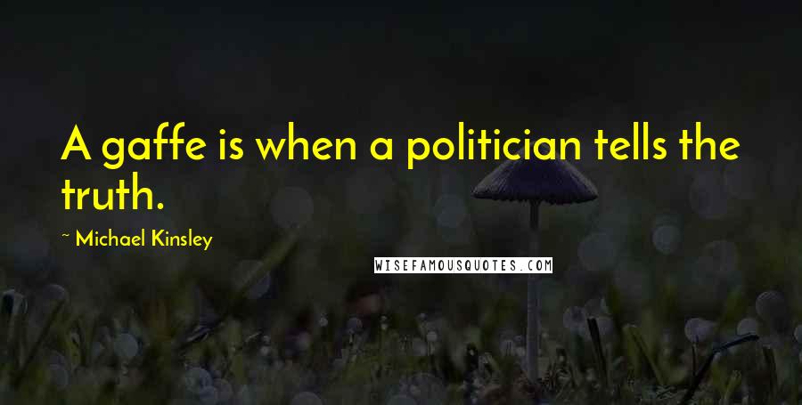 Michael Kinsley Quotes: A gaffe is when a politician tells the truth.