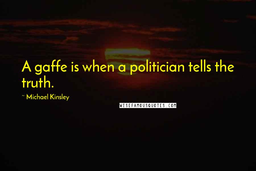 Michael Kinsley Quotes: A gaffe is when a politician tells the truth.