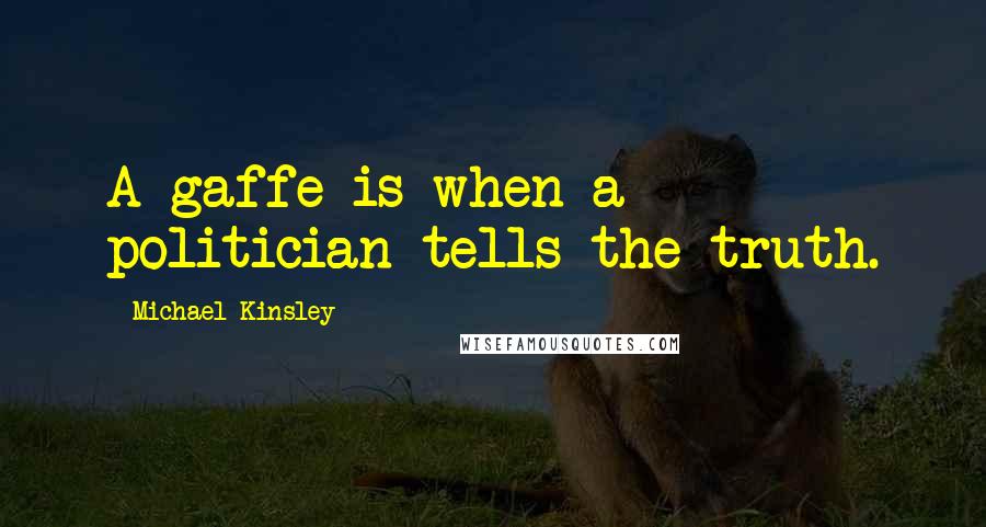 Michael Kinsley Quotes: A gaffe is when a politician tells the truth.