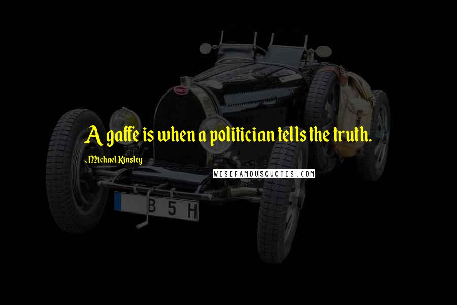 Michael Kinsley Quotes: A gaffe is when a politician tells the truth.