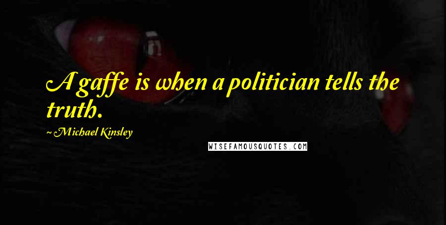 Michael Kinsley Quotes: A gaffe is when a politician tells the truth.