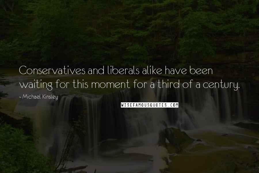 Michael Kinsley Quotes: Conservatives and liberals alike have been waiting for this moment for a third of a century.