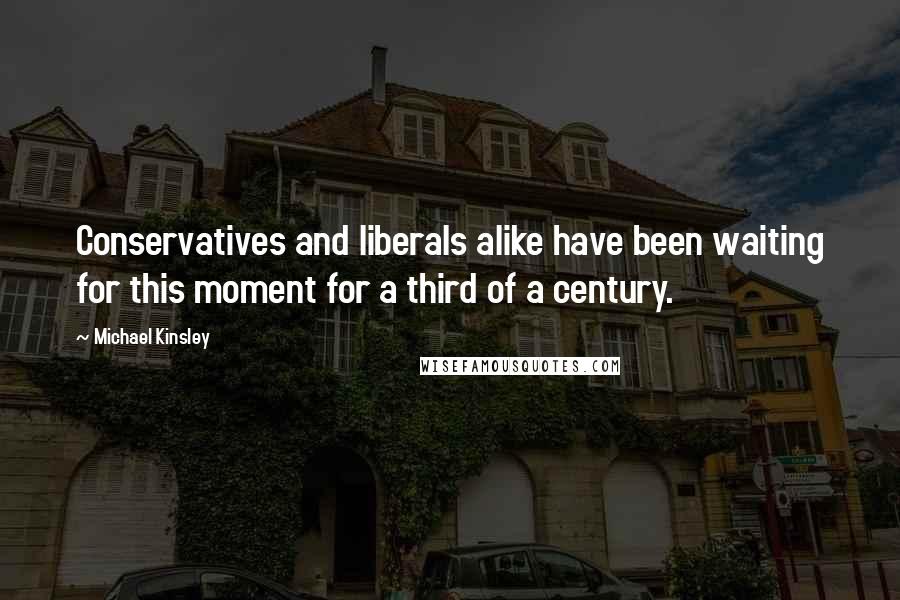 Michael Kinsley Quotes: Conservatives and liberals alike have been waiting for this moment for a third of a century.