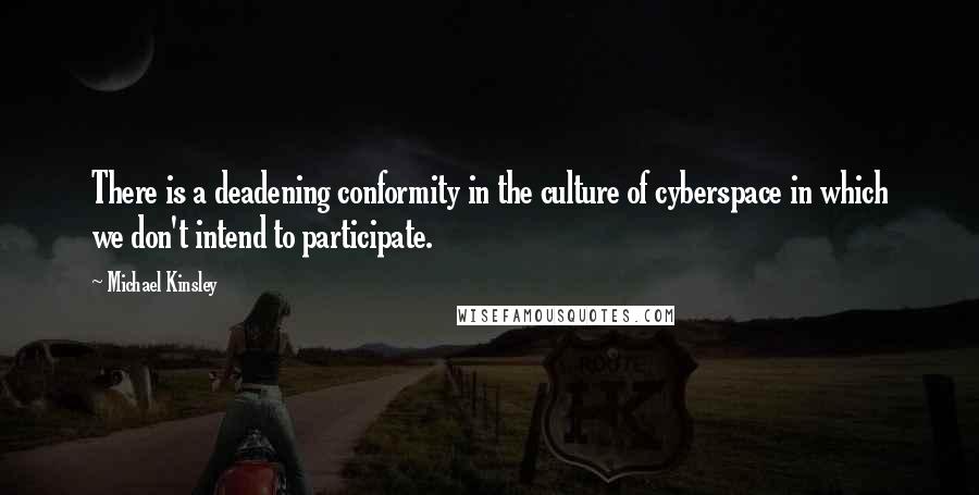 Michael Kinsley Quotes: There is a deadening conformity in the culture of cyberspace in which we don't intend to participate.