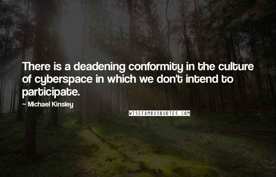 Michael Kinsley Quotes: There is a deadening conformity in the culture of cyberspace in which we don't intend to participate.