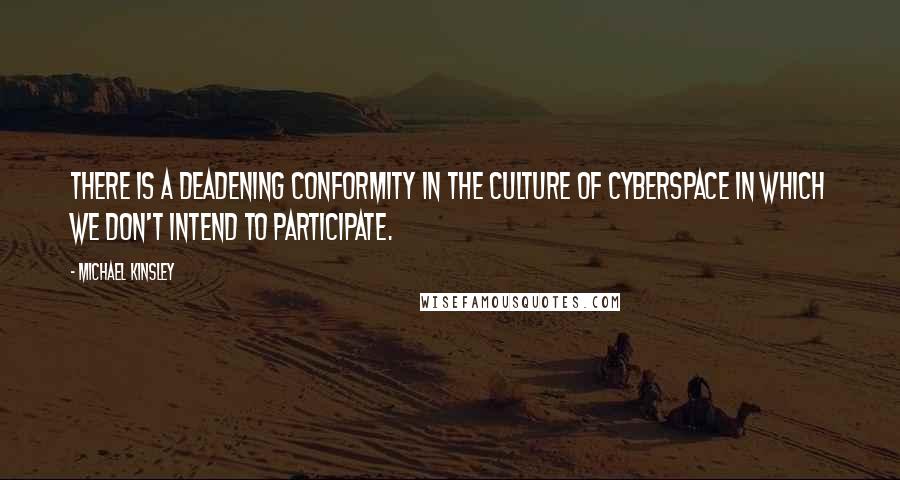 Michael Kinsley Quotes: There is a deadening conformity in the culture of cyberspace in which we don't intend to participate.