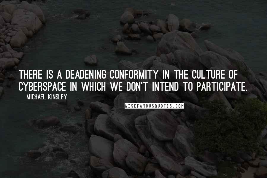 Michael Kinsley Quotes: There is a deadening conformity in the culture of cyberspace in which we don't intend to participate.