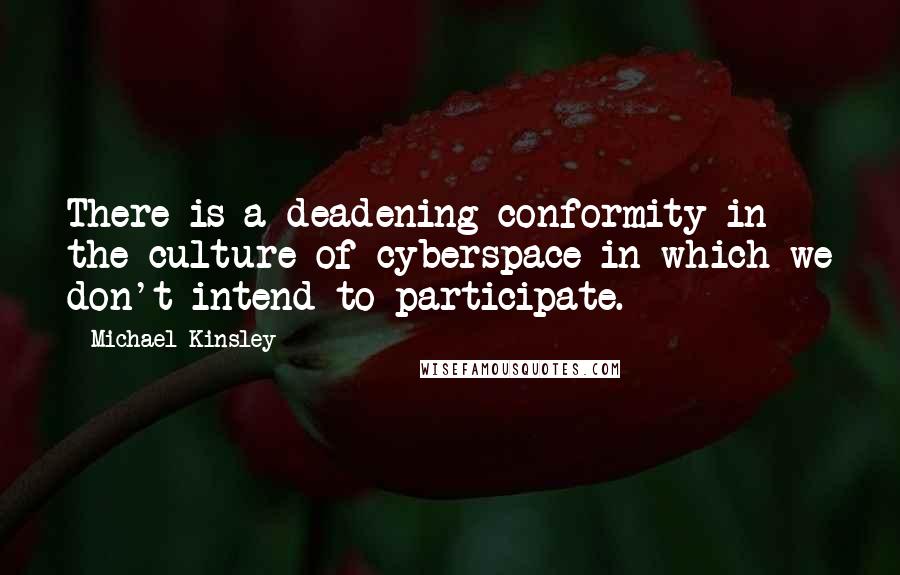 Michael Kinsley Quotes: There is a deadening conformity in the culture of cyberspace in which we don't intend to participate.