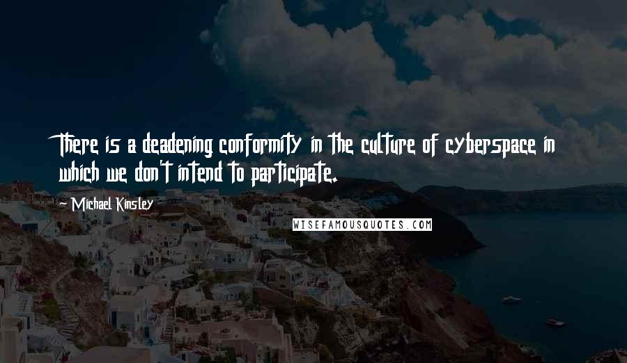 Michael Kinsley Quotes: There is a deadening conformity in the culture of cyberspace in which we don't intend to participate.