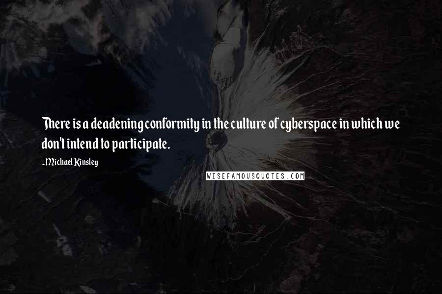 Michael Kinsley Quotes: There is a deadening conformity in the culture of cyberspace in which we don't intend to participate.