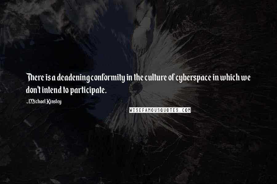 Michael Kinsley Quotes: There is a deadening conformity in the culture of cyberspace in which we don't intend to participate.