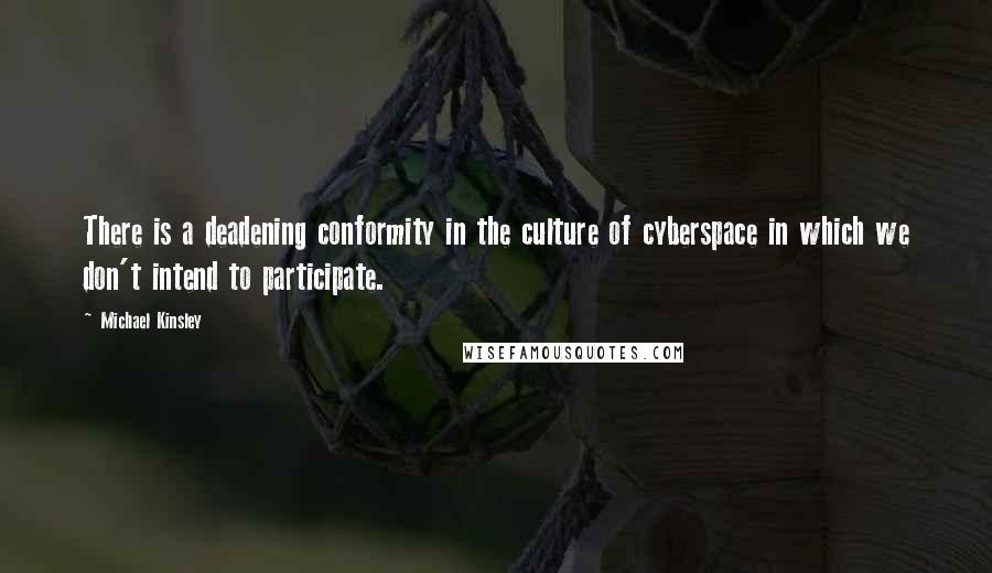 Michael Kinsley Quotes: There is a deadening conformity in the culture of cyberspace in which we don't intend to participate.