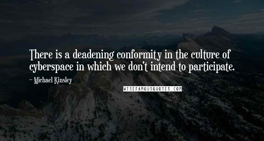 Michael Kinsley Quotes: There is a deadening conformity in the culture of cyberspace in which we don't intend to participate.