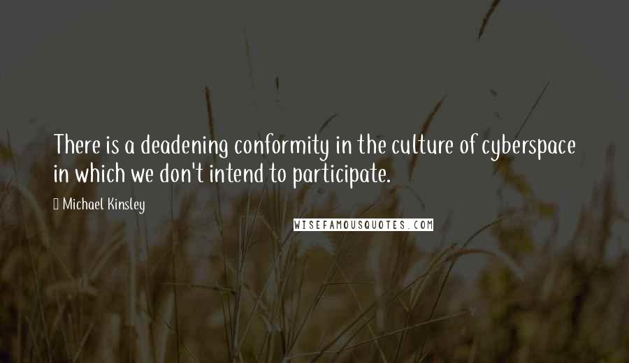 Michael Kinsley Quotes: There is a deadening conformity in the culture of cyberspace in which we don't intend to participate.