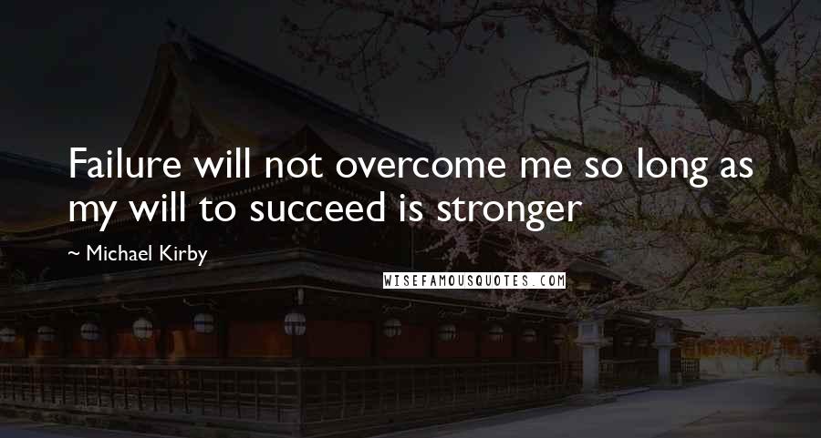 Michael Kirby Quotes: Failure will not overcome me so long as my will to succeed is stronger