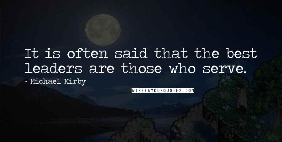 Michael Kirby Quotes: It is often said that the best leaders are those who serve.