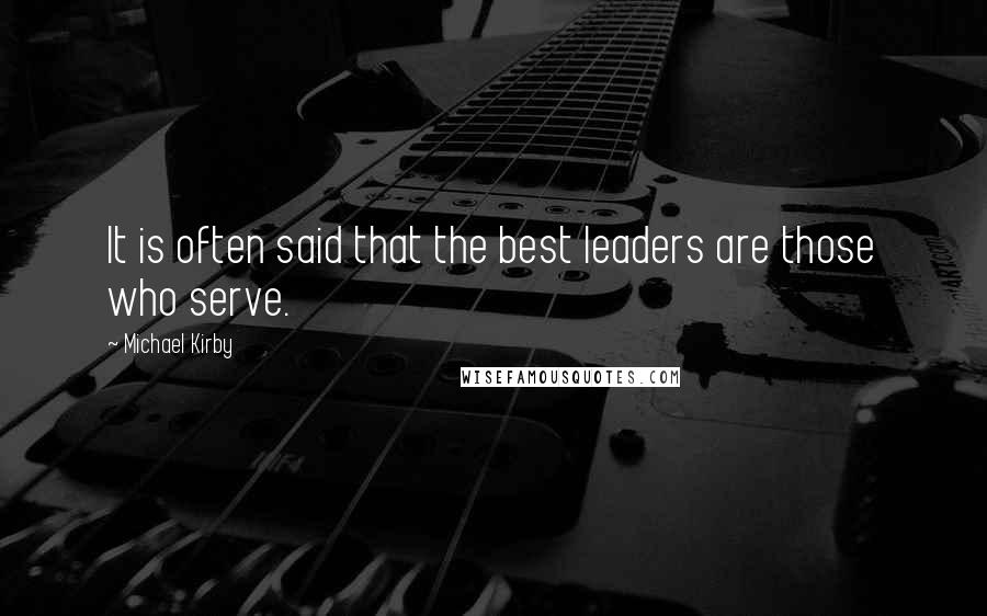 Michael Kirby Quotes: It is often said that the best leaders are those who serve.