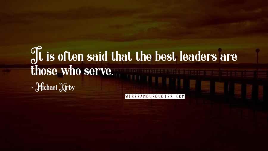 Michael Kirby Quotes: It is often said that the best leaders are those who serve.