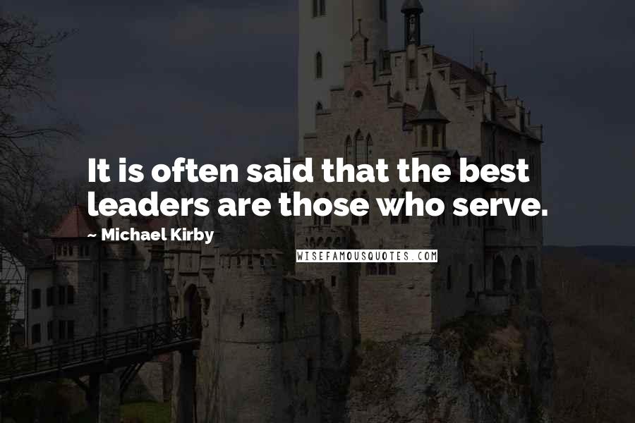 Michael Kirby Quotes: It is often said that the best leaders are those who serve.