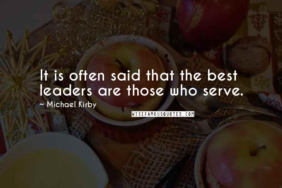 Michael Kirby Quotes: It is often said that the best leaders are those who serve.