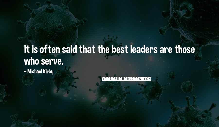 Michael Kirby Quotes: It is often said that the best leaders are those who serve.