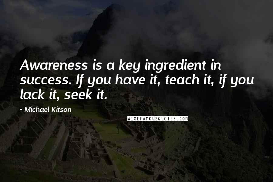 Michael Kitson Quotes: Awareness is a key ingredient in success. If you have it, teach it, if you lack it, seek it.