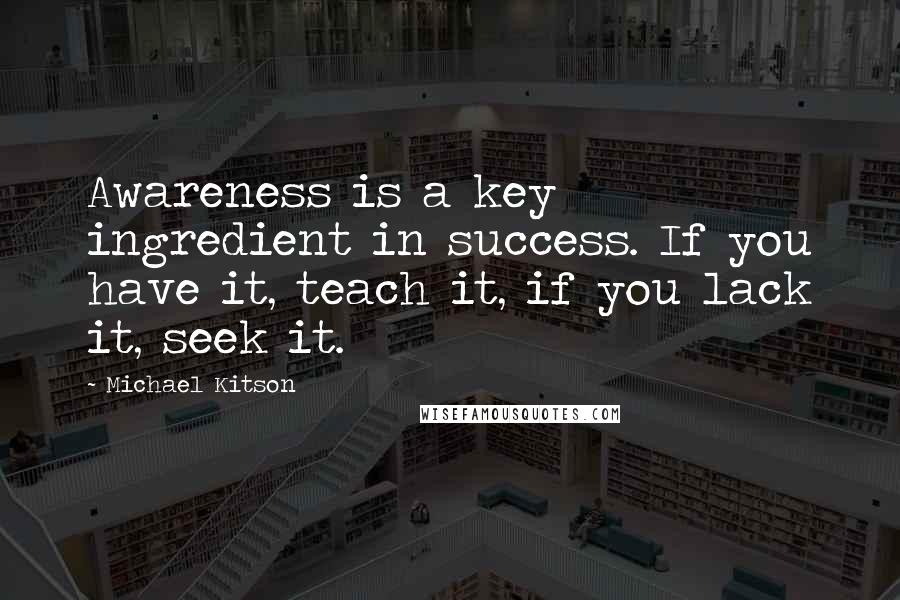 Michael Kitson Quotes: Awareness is a key ingredient in success. If you have it, teach it, if you lack it, seek it.