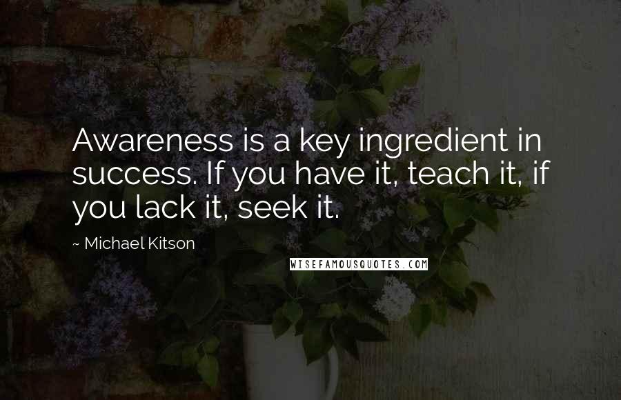 Michael Kitson Quotes: Awareness is a key ingredient in success. If you have it, teach it, if you lack it, seek it.