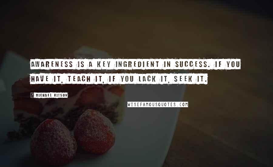 Michael Kitson Quotes: Awareness is a key ingredient in success. If you have it, teach it, if you lack it, seek it.