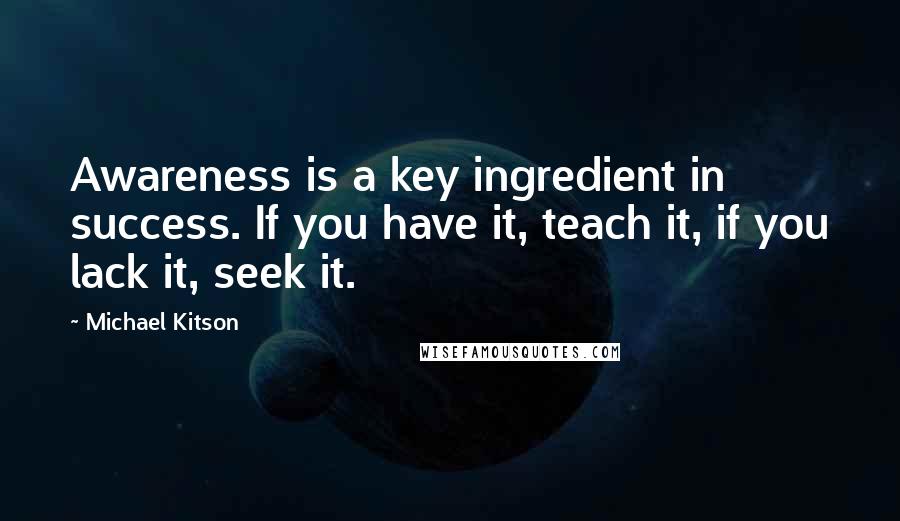 Michael Kitson Quotes: Awareness is a key ingredient in success. If you have it, teach it, if you lack it, seek it.