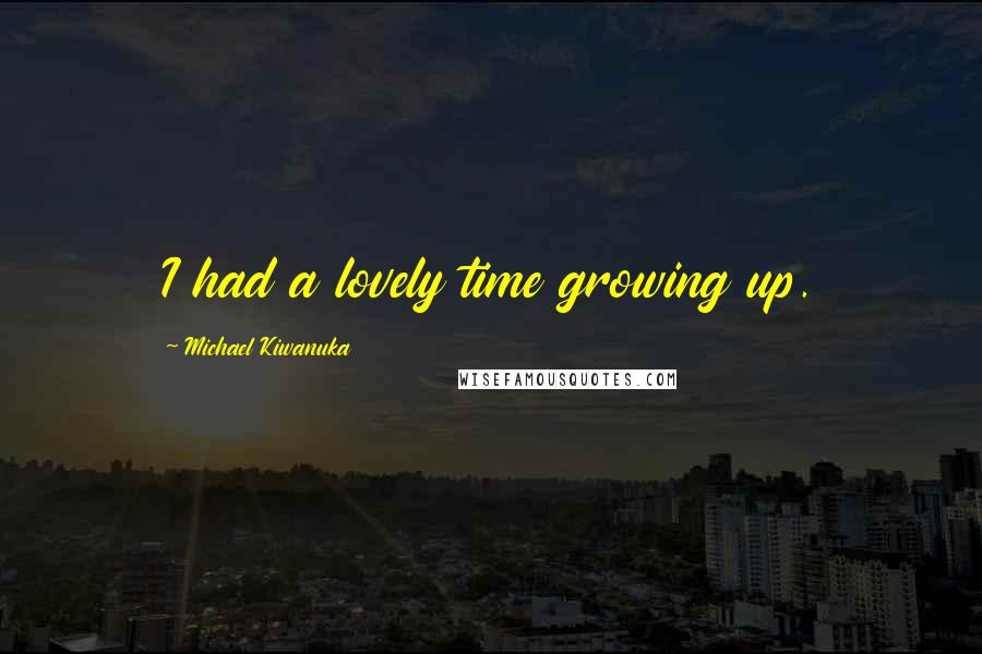 Michael Kiwanuka Quotes: I had a lovely time growing up.