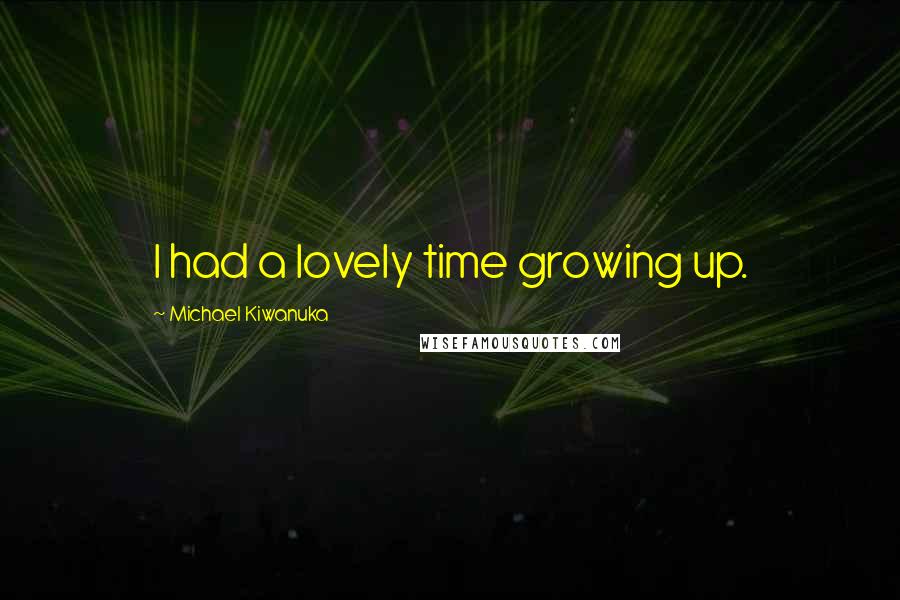 Michael Kiwanuka Quotes: I had a lovely time growing up.