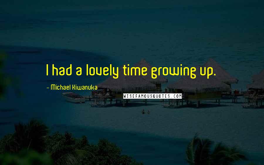 Michael Kiwanuka Quotes: I had a lovely time growing up.