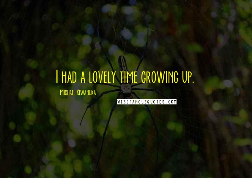 Michael Kiwanuka Quotes: I had a lovely time growing up.