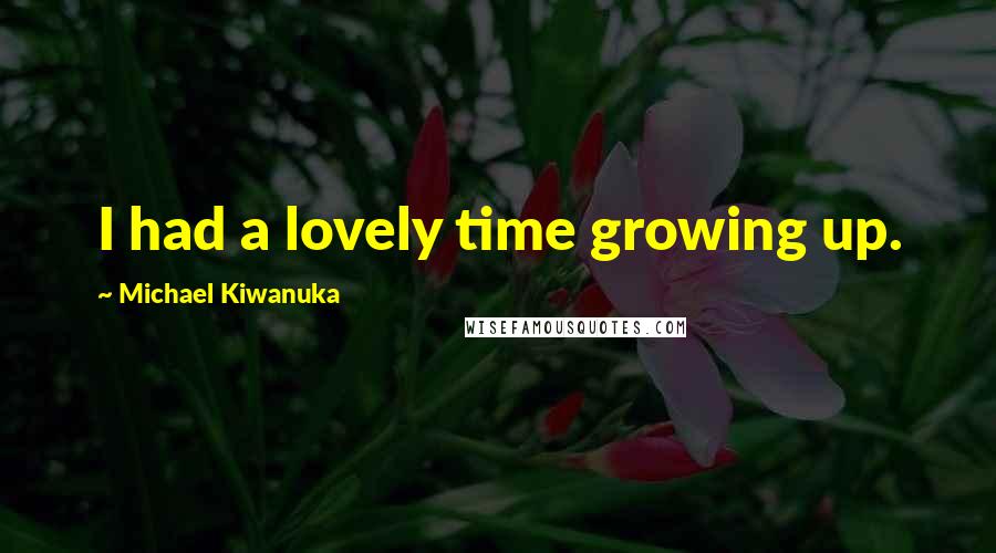 Michael Kiwanuka Quotes: I had a lovely time growing up.