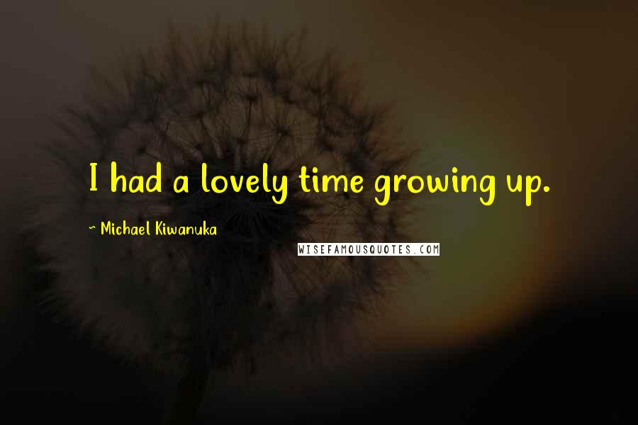 Michael Kiwanuka Quotes: I had a lovely time growing up.