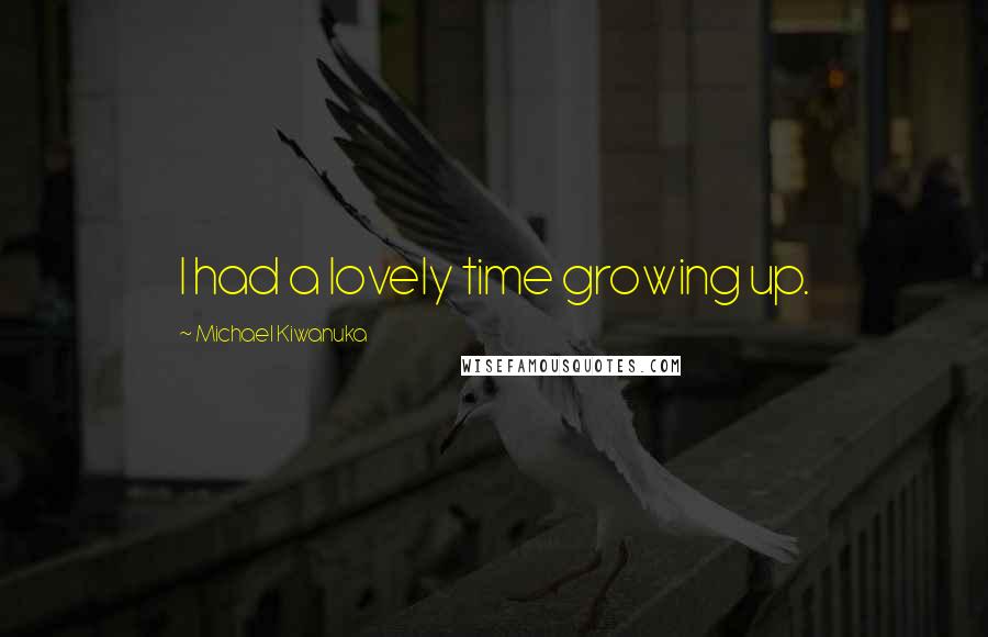 Michael Kiwanuka Quotes: I had a lovely time growing up.