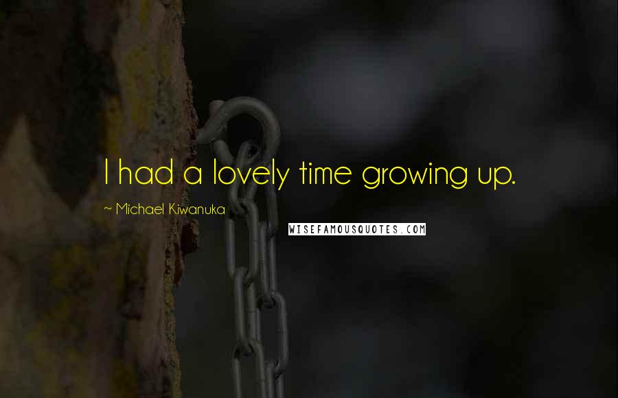 Michael Kiwanuka Quotes: I had a lovely time growing up.