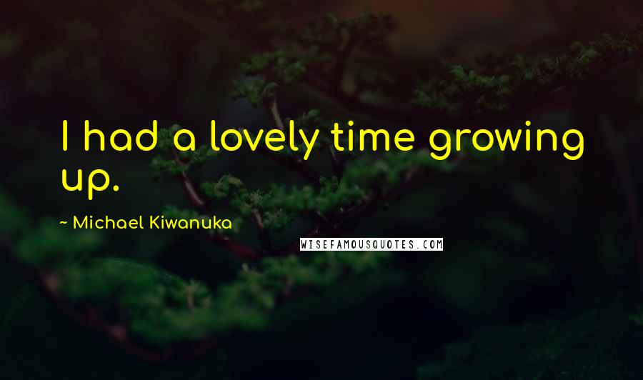 Michael Kiwanuka Quotes: I had a lovely time growing up.