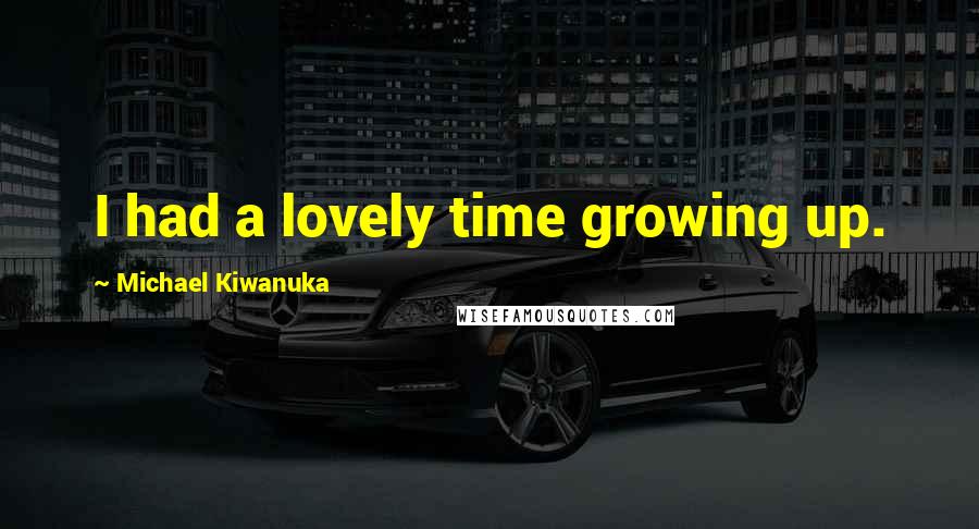 Michael Kiwanuka Quotes: I had a lovely time growing up.