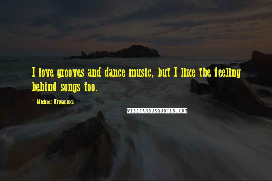 Michael Kiwanuka Quotes: I love grooves and dance music, but I like the feeling behind songs too.