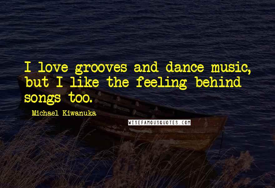 Michael Kiwanuka Quotes: I love grooves and dance music, but I like the feeling behind songs too.