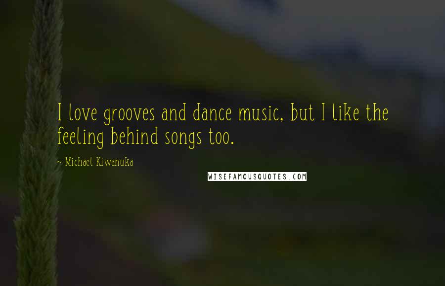 Michael Kiwanuka Quotes: I love grooves and dance music, but I like the feeling behind songs too.