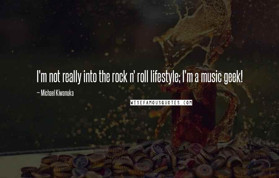 Michael Kiwanuka Quotes: I'm not really into the rock n' roll lifestyle; I'm a music geek!