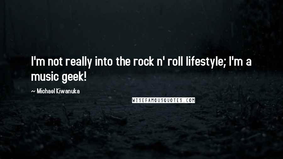 Michael Kiwanuka Quotes: I'm not really into the rock n' roll lifestyle; I'm a music geek!