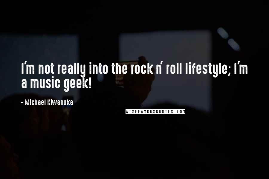 Michael Kiwanuka Quotes: I'm not really into the rock n' roll lifestyle; I'm a music geek!