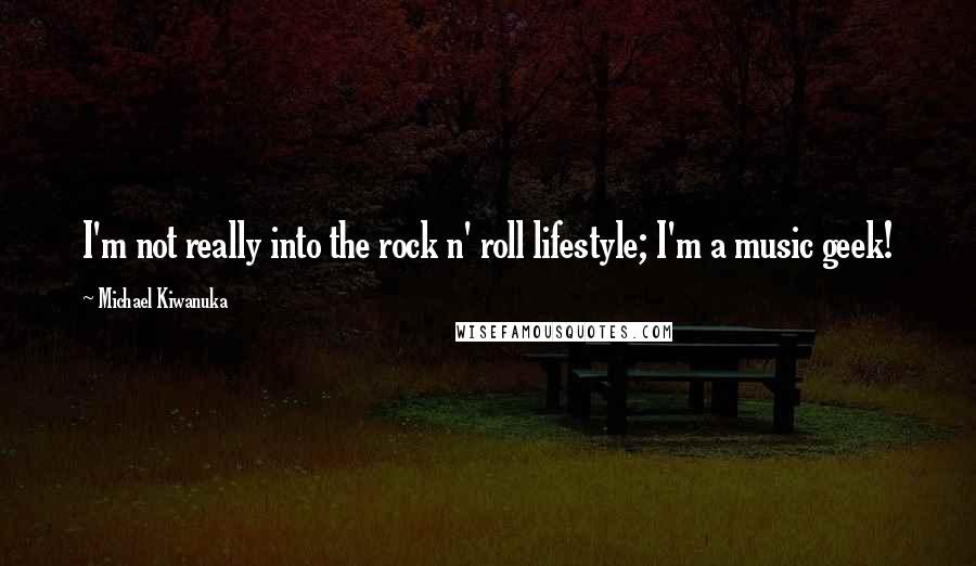 Michael Kiwanuka Quotes: I'm not really into the rock n' roll lifestyle; I'm a music geek!