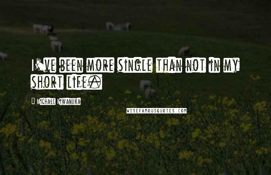 Michael Kiwanuka Quotes: I've been more single than not in my short life.