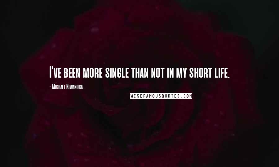 Michael Kiwanuka Quotes: I've been more single than not in my short life.