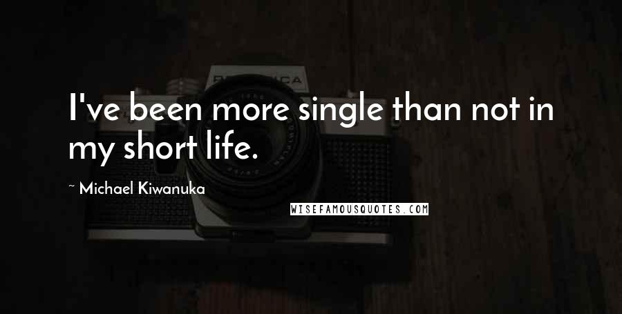 Michael Kiwanuka Quotes: I've been more single than not in my short life.